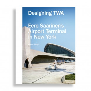 Designing TWA. Eero Saarinen's Airport Terminal in New York