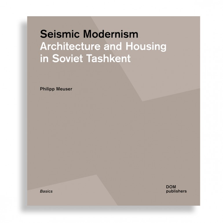 Seismic Modernism. Architecture and Housing in Soviet Tashkent