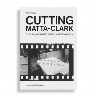 Cutting Matta-Clark. The Anarchitecture Investigation