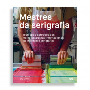 Mestres da Serigrafia. Técnicas e Segredos dos Melhores Artistas Internacionais da Impressão Serigráfica