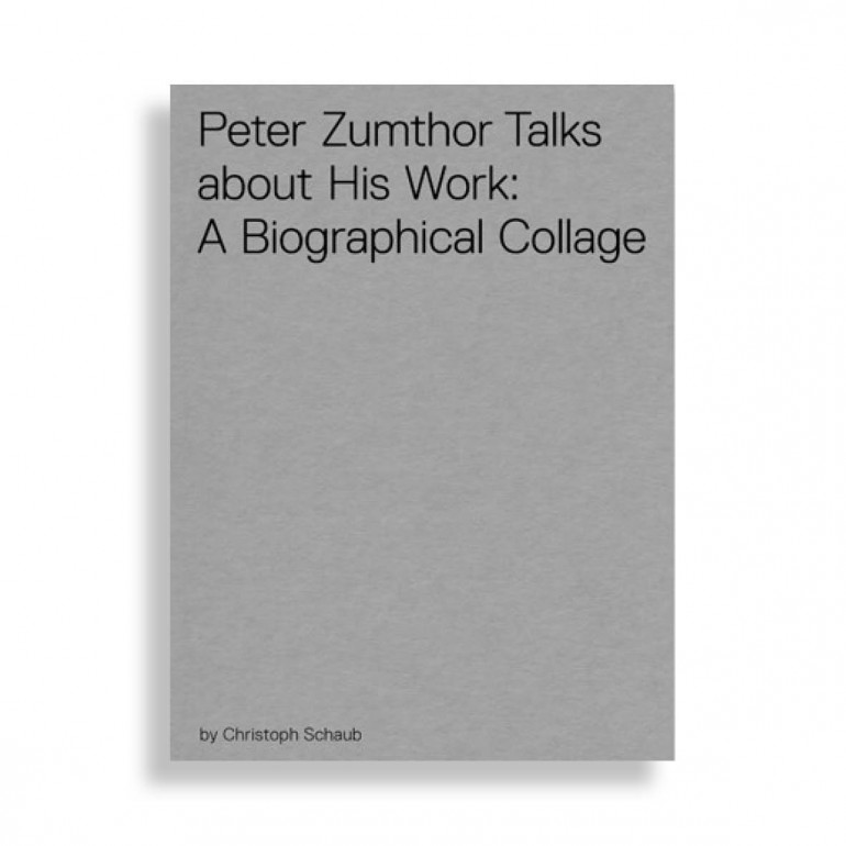 Peter Zumthor Talks About his Work: A Biographical Collage