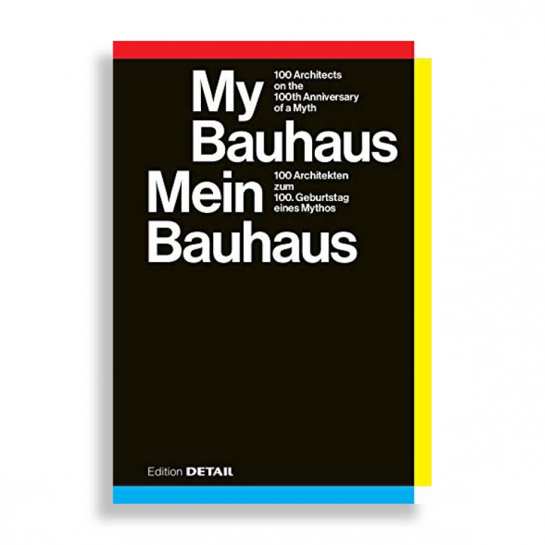 My Bauhaus. 100 Architects on the 100th Anniversary of a Myth