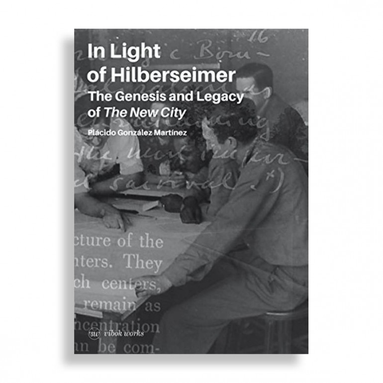 In Light of Hilberseimer. The Genesis and Legacy of the New City