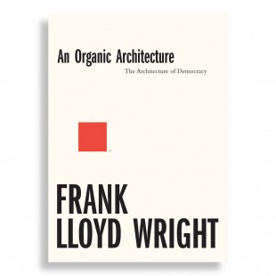 An Organic Architecture. The Architecture of Democracy. Frank Lloyd Wright