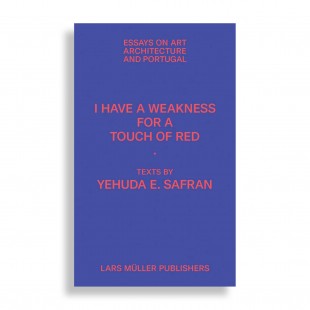 Yehuda Emmanuel Safran. I Have a Weakness for a Touch of Red. Essays on Art, Architecture, and Portugal