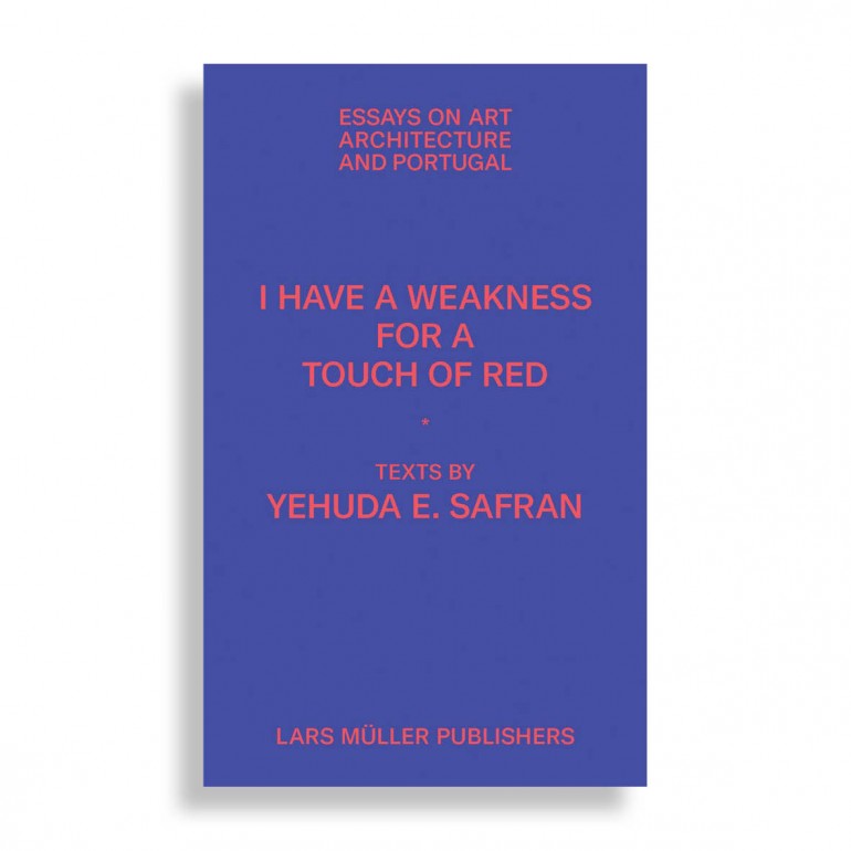 Yehuda Emmanuel Safran. I Have a Weakness for a Touch of Red. Essays on Art, Architecture, and Portugal